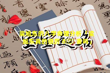 梁旭东的八字命理分析「梁旭东真的很厉 🦄 害吗」